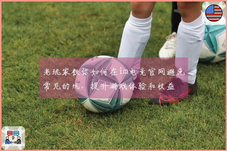 老玩家教你如何在im电竞官网避免常见的坑,提升游戏体验和收益