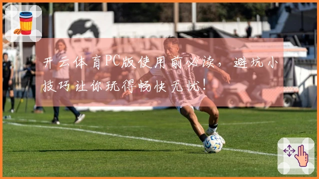开云体育PC版使用前必读，避坑小技巧让你玩得畅快无忧！