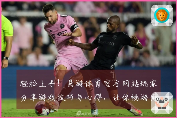 轻松上手！易游体育官方网站玩家分享游戏技巧与心得，让你畅游无阻