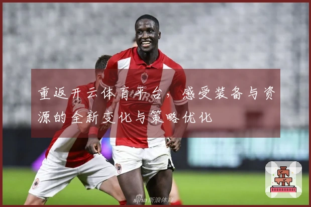 重返开云体育平台，感受装备与资源的全新变化与策略优化