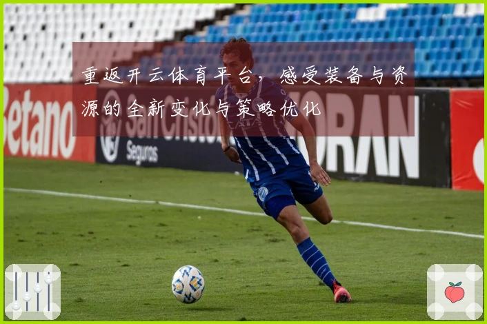 重返开云体育平台，感受装备与资源的全新变化与策略优化