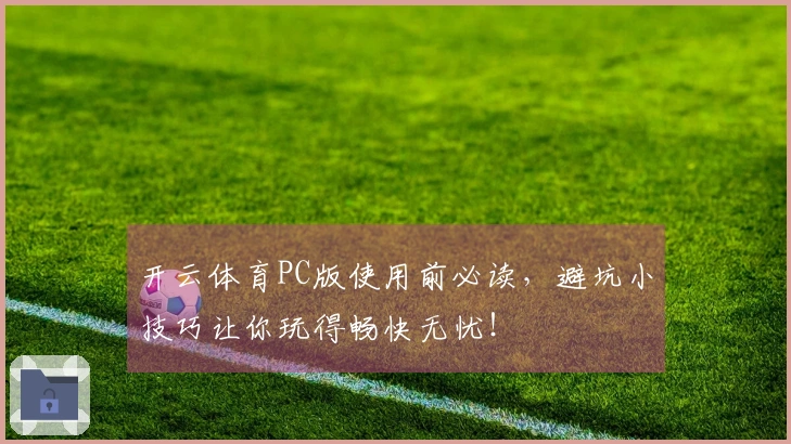 开云体育PC版使用前必读,避坑小技巧让你玩得畅快无忧!